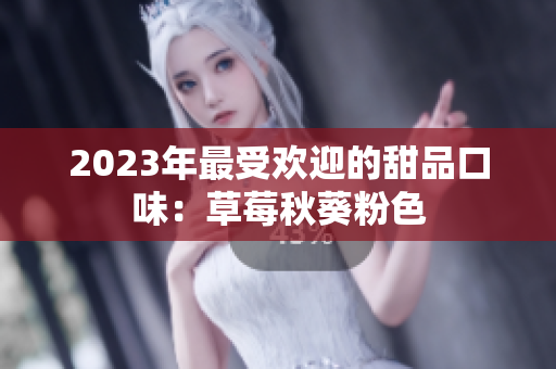 2023年最受欢迎的甜品口味：草莓秋葵粉色
