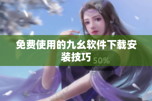 免费使用的九幺软件下载安装技巧