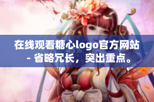 在线观看糖心logo官方网站 - 省略冗长，突出重点。