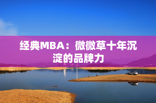 经典MBA：微微草十年沉淀的品牌力