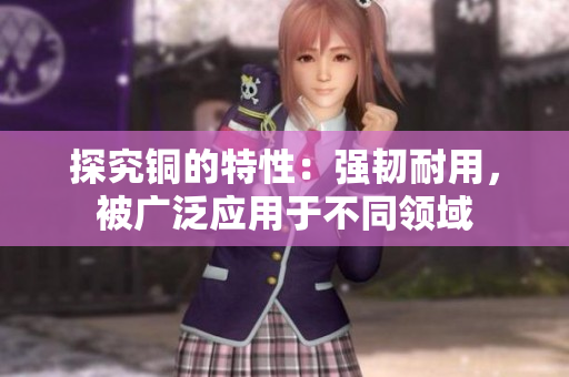 探究铜的特性：强韧耐用，被广泛应用于不同领域