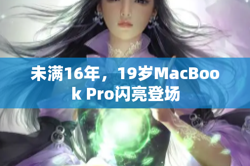 未满16年，19岁MacBook Pro闪亮登场