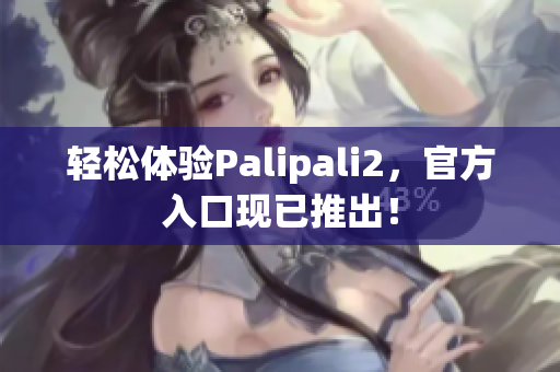 轻松体验Palipali2，官方入口现已推出！