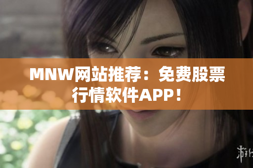 MNW网站推荐：免费股票行情软件APP！