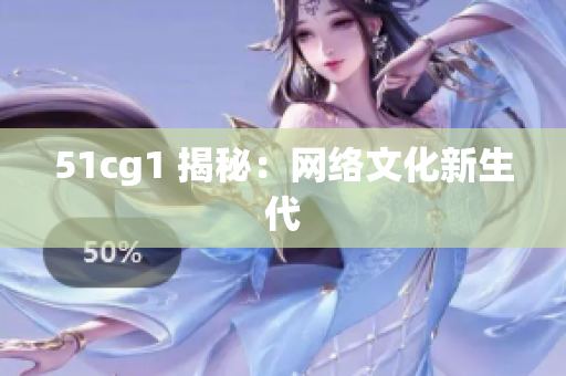51cg1 揭秘：网络文化新生代