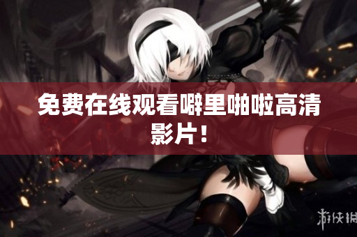 免费在线观看噼里啪啦高清影片！