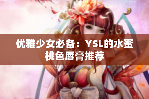 优雅少女必备：YSL的水蜜桃色唇膏推荐