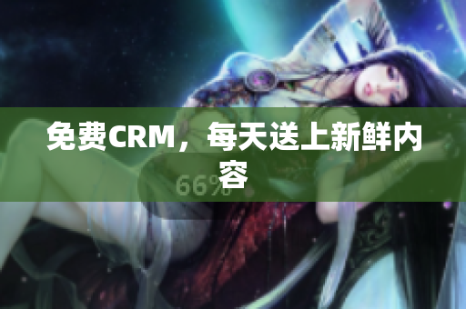 免费CRM，每天送上新鲜内容