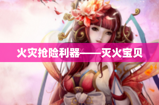 火灾抢险利器——灭火宝贝