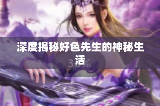 深度揭秘好色先生的神秘生活