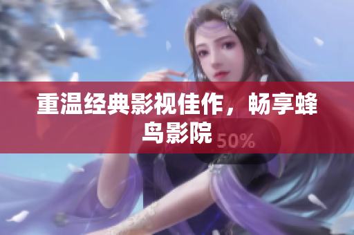 重温经典影视佳作，畅享蜂鸟影院