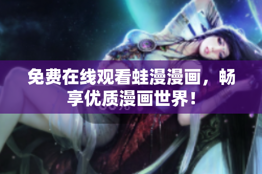 免费在线观看蛙漫漫画，畅享优质漫画世界！