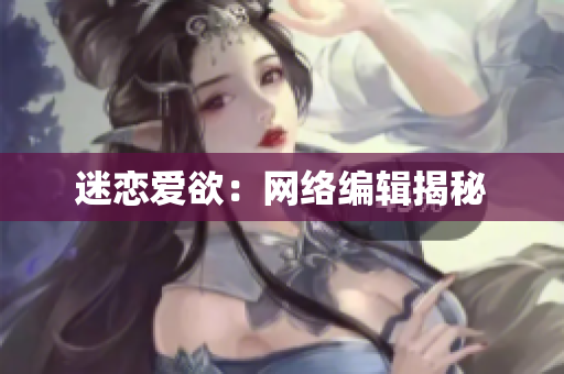 迷恋爱欲：网络编辑揭秘