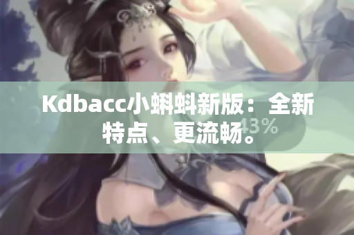 Kdbacc小蝌蚪新版：全新特点、更流畅。