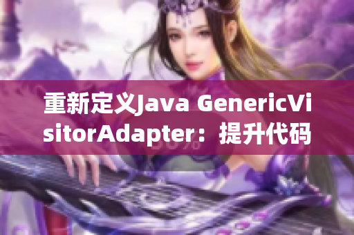 重新定义Java GenericVisitorAdapter：提升代码灵活性