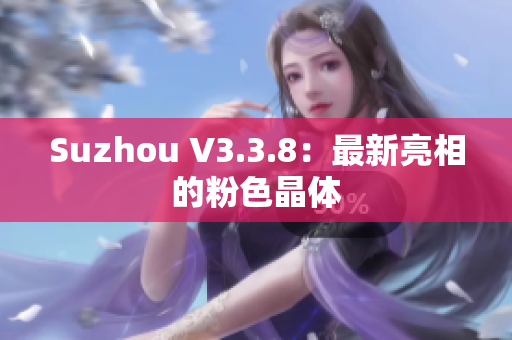 Suzhou V3.3.8：最新亮相的粉色晶体