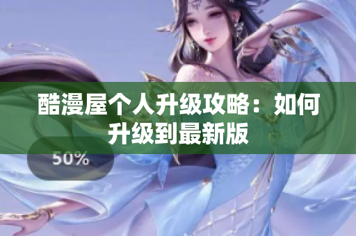 酷漫屋个人升级攻略：如何升级到最新版