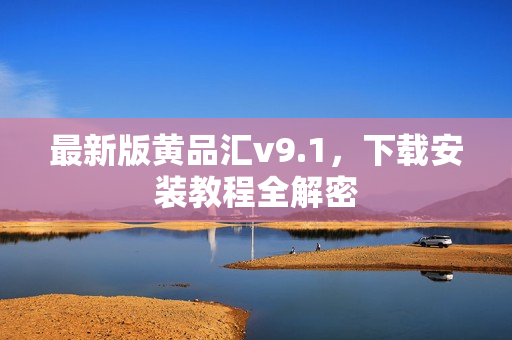 最新版黄品汇v9.1，下载安装教程全解密
