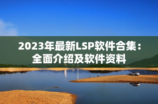 2023年最新LSP软件合集：全面介绍及软件资料