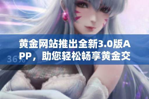 黄金网站推出全新3.0版APP，助您轻松畅享黄金交易