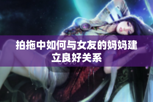 拍拖中如何与女友的妈妈建立良好关系
