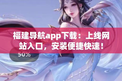 福建导航app下载：上线网站入口，安装便捷快速！