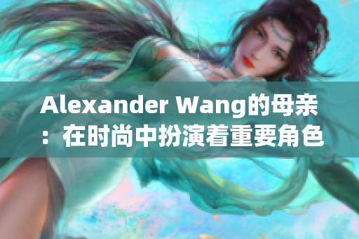 Alexander Wang的母亲：在时尚中扮演着重要角色