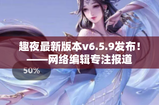 趣夜最新版本v6.5.9发布！——网络编辑专注报道