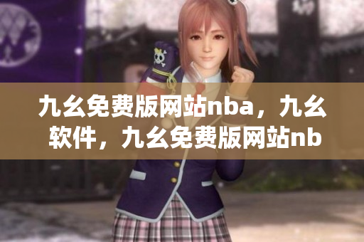 九幺免费版网站nba，九幺 软件，九幺免费版网站nba下载，九幺 软件下载，九幺免费版下载----ykDl6WxaduyQ