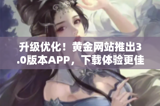 升级优化！黄金网站推出3.0版本APP，下载体验更佳