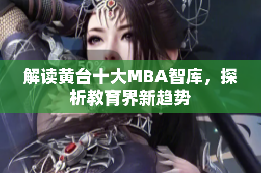 解读黄台十大MBA智库，探析教育界新趋势