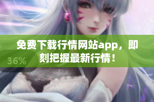 免费下载行情网站app，即刻把握最新行情！