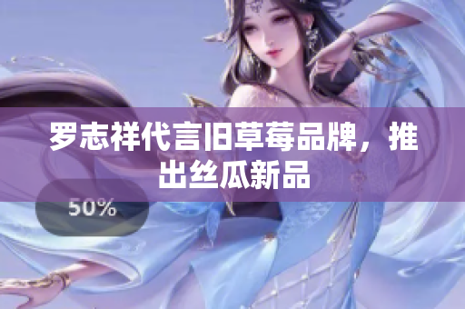 罗志祥代言旧草莓品牌，推出丝瓜新品