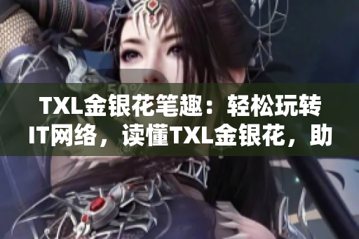 TXL金银花笔趣：轻松玩转IT网络，读懂TXL金银花，助力职业成长