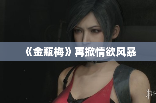 《金瓶梅》再掀情欲风暴