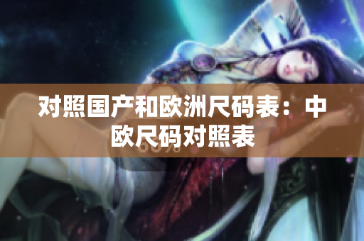 对照国产和欧洲尺码表：中欧尺码对照表