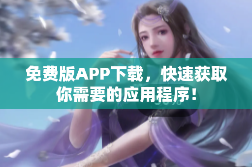 免费版APP下载，快速获取你需要的应用程序！