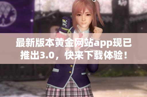 最新版本黄金网站app现已推出3.0，快来下载体验！