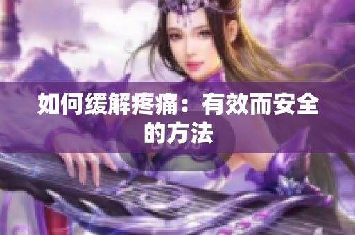 如何缓解疼痛：有效而安全的方法