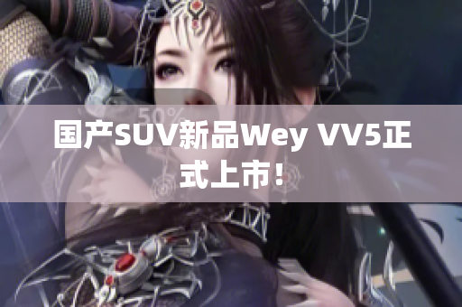 国产SUV新品Wey VV5正式上市！