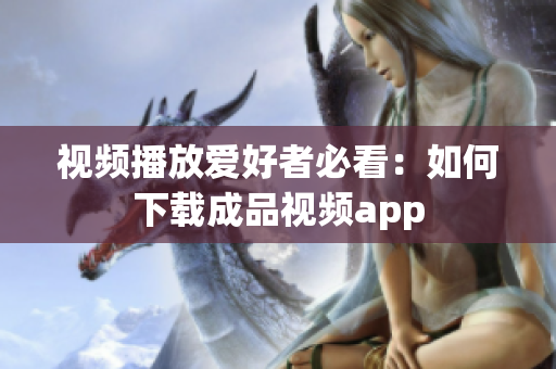 视频播放爱好者必看：如何下载成品视频app