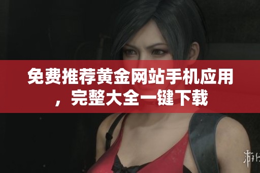 免费推荐黄金网站手机应用，完整大全一键下载