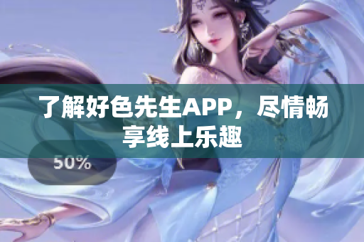 了解好色先生APP，尽情畅享线上乐趣