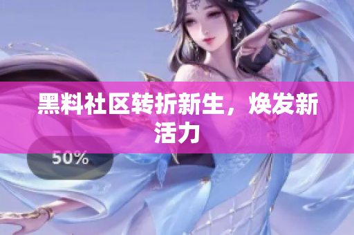 黑料社区转折新生，焕发新活力