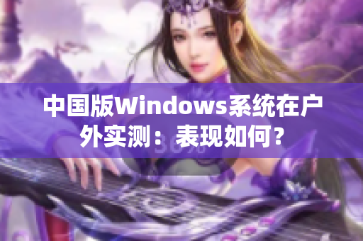 中国版Windows系统在户外实测：表现如何？