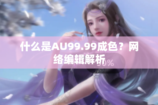什么是AU99.99成色？网络编辑解析