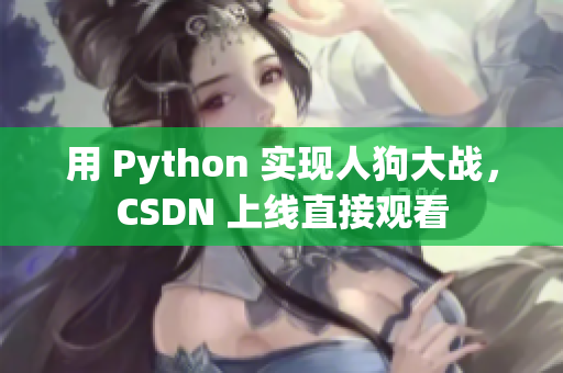 用 Python 实现人狗大战，CSDN 上线直接观看