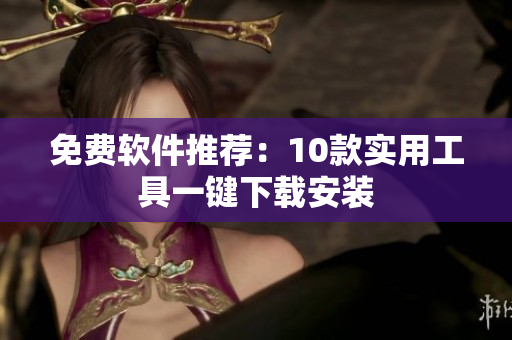 免费软件推荐：10款实用工具一键下载安装