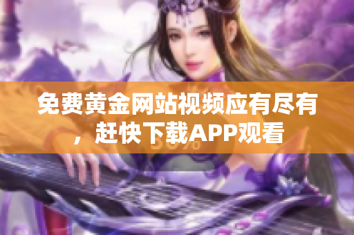 免费黄金网站视频应有尽有，赶快下载APP观看