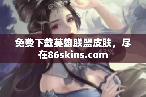 免费下载英雄联盟皮肤，尽在86skins.com